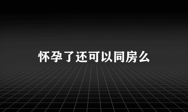 怀孕了还可以同房么