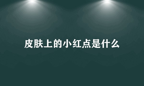 皮肤上的小红点是什么