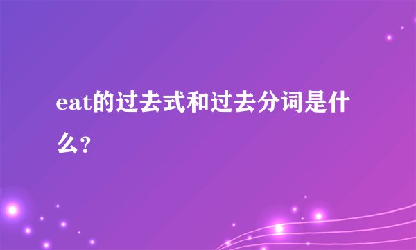 eat的过去式和过去分词是什么？