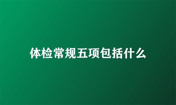 体检常规五项包括什么