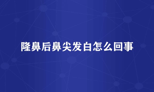 隆鼻后鼻尖发白怎么回事