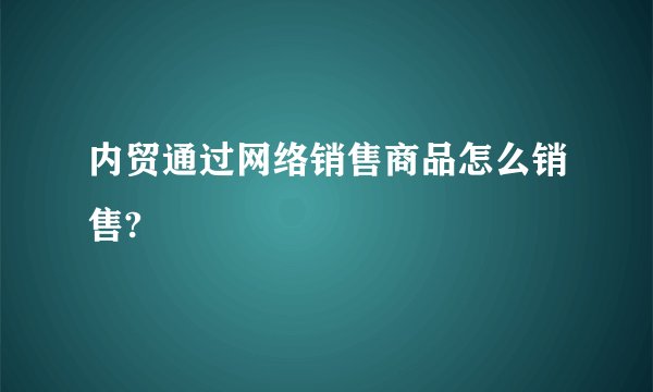 内贸通过网络销售商品怎么销售?