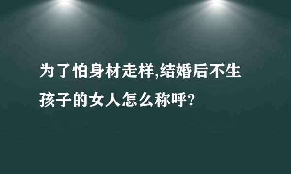为了怕身材走样,结婚后不生孩子的女人怎么称呼?
