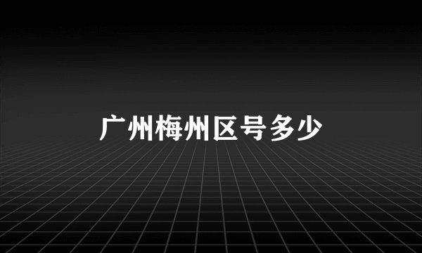 广州梅州区号多少