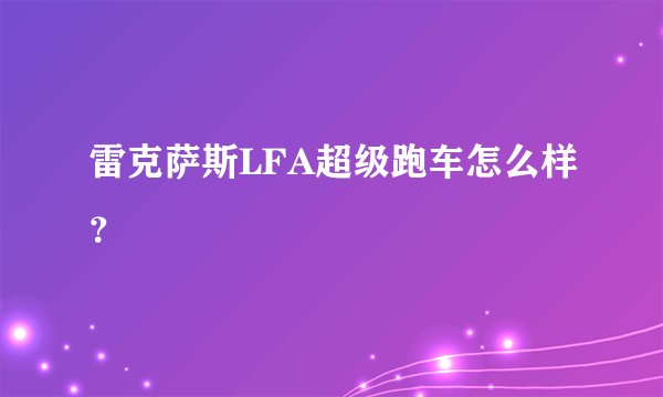 雷克萨斯LFA超级跑车怎么样？