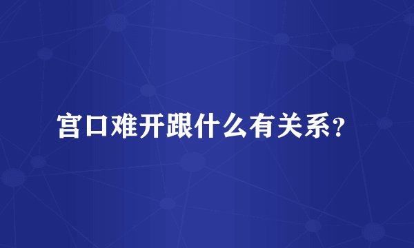 宫口难开跟什么有关系？