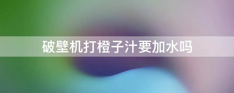 破壁机打橙子汁要加水吗