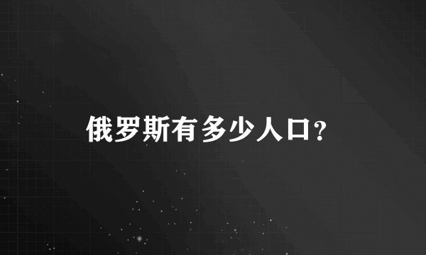 俄罗斯有多少人口？