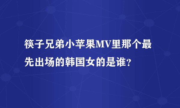 筷子兄弟小苹果MV里那个最先出场的韩国女的是谁？