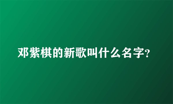 邓紫棋的新歌叫什么名字？