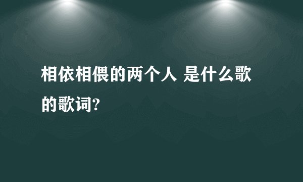 相依相偎的两个人 是什么歌的歌词?