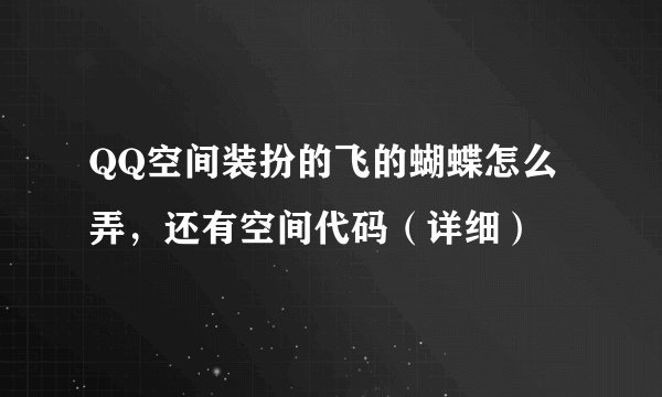 QQ空间装扮的飞的蝴蝶怎么弄，还有空间代码（详细）