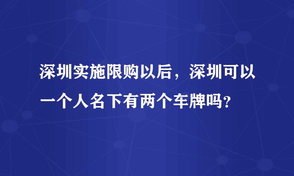 深圳实施限购以后,深圳可以一个人名下有两个车牌吗?