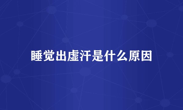 睡觉出虚汗是什么原因