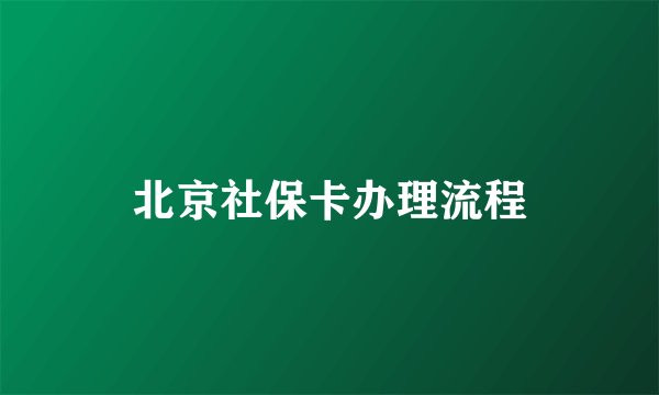 北京社保卡办理流程