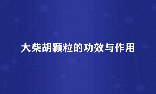大柴胡颗粒的功效与作用