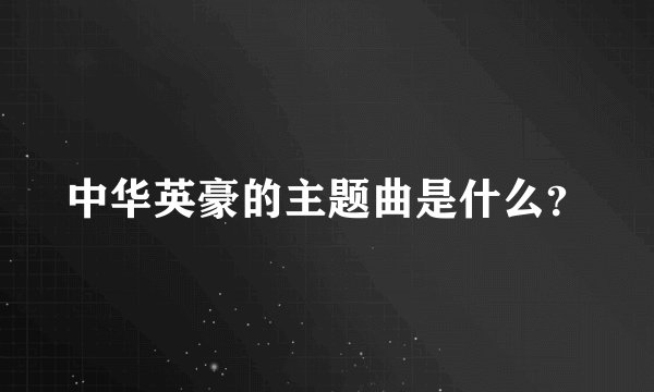 中华英豪的主题曲是什么？