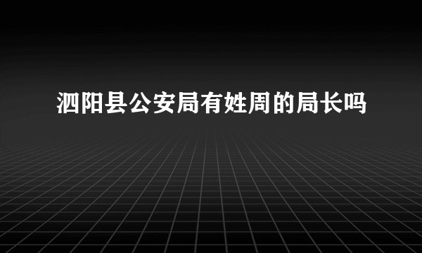 泗阳县公安局有姓周的局长吗