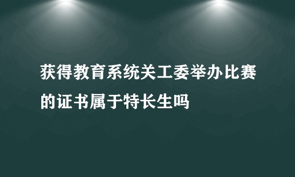 获得教育系统关工委举办比赛的证书属于特长生吗