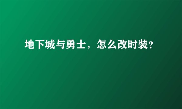 地下城与勇士，怎么改时装？