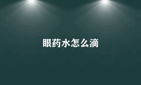 眼药水怎么滴