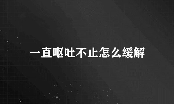 一直呕吐不止怎么缓解