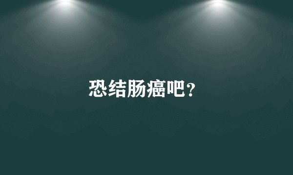 恐结肠癌吧？