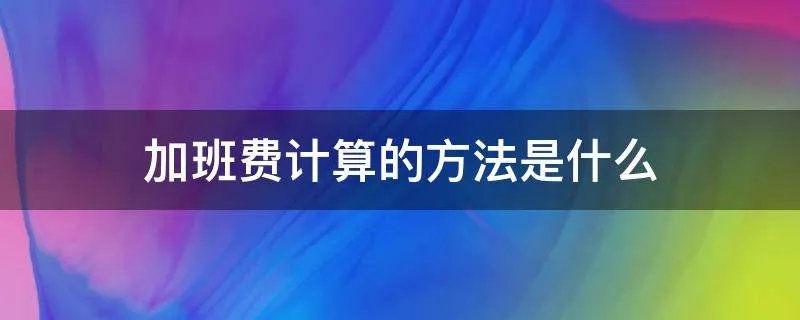 加班费计算的方法是什么