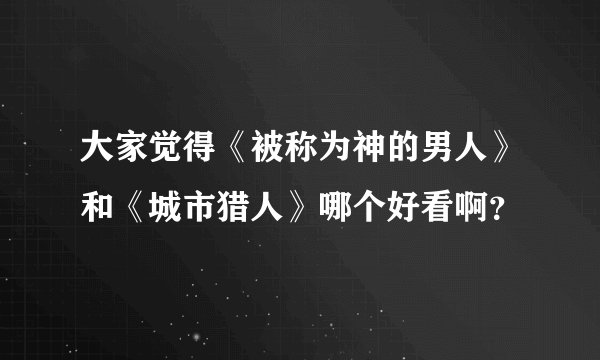 大家觉得《被称为神的男人》和《城市猎人》哪个好看啊？