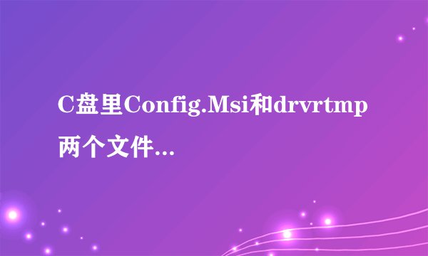 C盘里Config.Msi和drvrtmp两个文件夹都是空的,有什么用,可以删除吗?