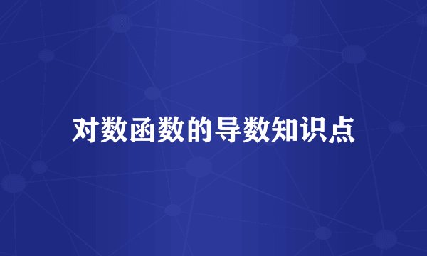 对数函数的导数知识点
