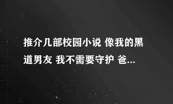 推介几部校园小说 像我的黑道男友 我不需要守护 爸爸十七岁 龙诺一我缠定你了这一类的