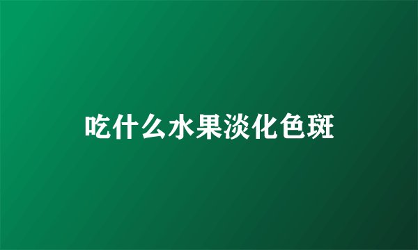 吃什么水果淡化色斑
