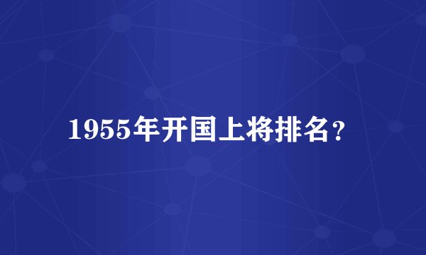 1955年开国上将排名？