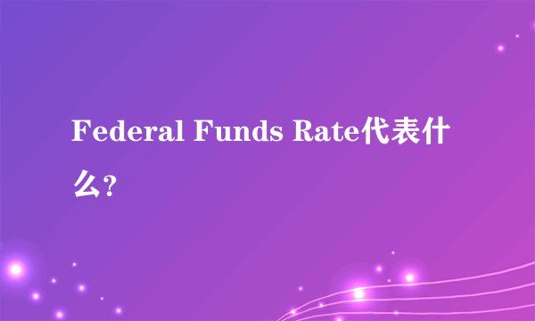 Federal Funds Rate代表什么？