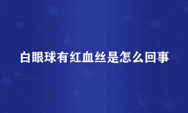 白眼球有红血丝是怎么回事