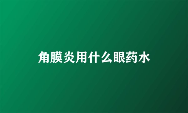 角膜炎用什么眼药水