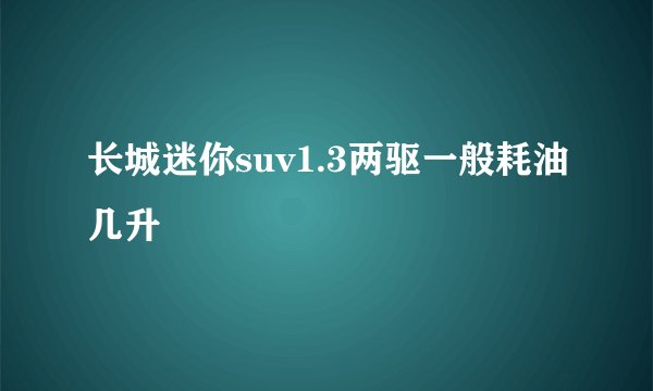 长城迷你suv1.3两驱一般耗油几升