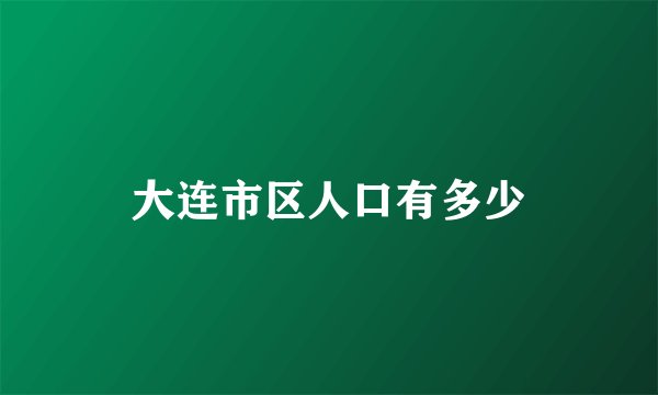 大连市区人口有多少