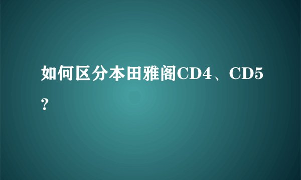 如何区分本田雅阁CD4、CD5？