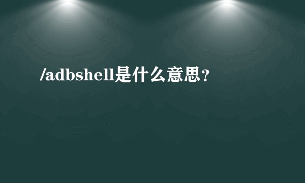 /adbshell是什么意思？