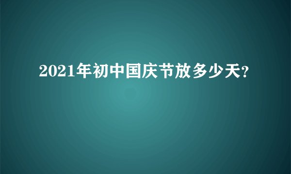 2021年初中国庆节放多少天？