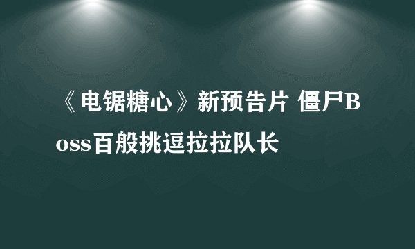 《电锯糖心》新预告片 僵尸Boss百般挑逗拉拉队长