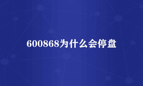 600868为什么会停盘