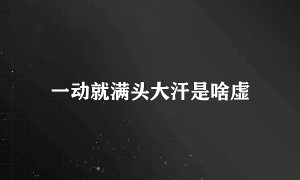 一动就满头大汗是啥虚