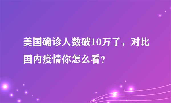 美国确诊人数破10万了，对比国内疫情你怎么看？