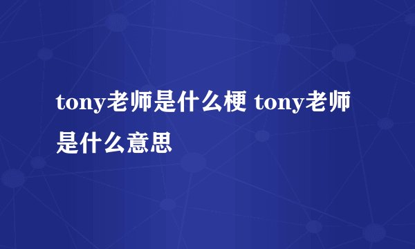 tony老师是什么梗 tony老师是什么意思