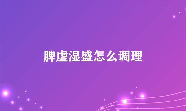 脾虚湿盛怎么调理