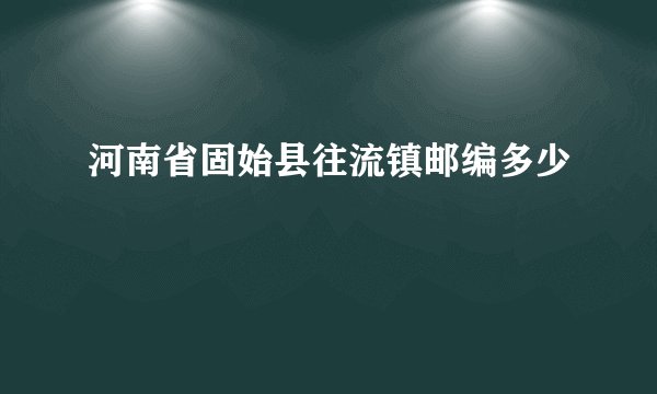 河南省固始县往流镇邮编多少