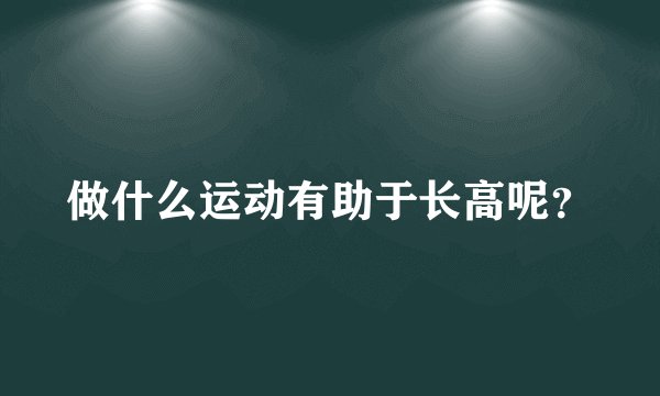 做什么运动有助于长高呢？